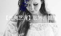 【光亮藝評】破界、混搭、玩出圈！給文化產業加點“料”