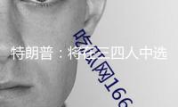 特朗普：將在三四人中選出下任美聯(lián)儲主席