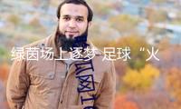 綠茵場上逐夢 足球“火苗”躍動南疆