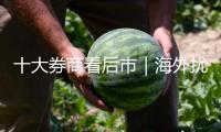 十大券商看后市｜海外擾動(dòng)對(duì)A股影響有限，啞鈴戰(zhàn)略仍具裝備價(jià)值