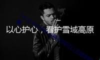 以心護(hù)心，看護(hù)雪域高原“生命之脈”