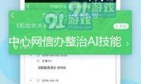中心網(wǎng)信辦整治AI技能亂用，累計(jì)處置違規(guī)AI產(chǎn)品3500余款