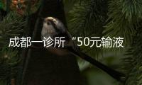 成都一診所“50元輸液3天”活動引爭議，衛(wèi)健局已要求整改