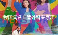我國聞名血管外科專家汪忠鎬院士去世