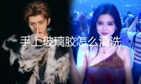 手上玻璃膠怎么清洗