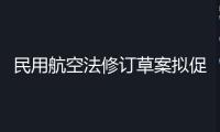 民用航空法修訂草案擬促進低空經(jīng)濟發(fā)展，加強旅客權(quán)益維護