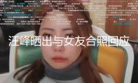 汪峰曬出與女友合照回應與安靜緋聞：我倆好著呢