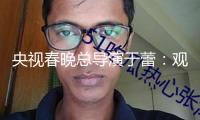 央視春晚總導(dǎo)演于蕾：觀眾便是門客，褒也好貶也好一切定見主張照單全收