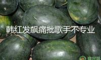 韓紅發(fā)飆痛批歌手不專業(yè)：耳機(jī)里都是提示音，你們不是搞音樂的嗎？