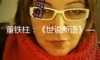 董鐵柱：《世說(shuō)新語(yǔ)》——一幅苦中作樂(lè)的高興拼圖