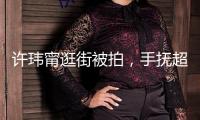 許瑋甯逛街被拍，手撫超大孕肚母愛(ài)滿滿，高齡懷孕狀況很不錯(cuò)