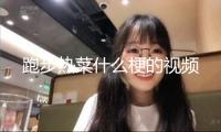 跑步熱菜什么梗的視頻