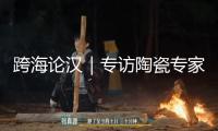 跨海論漢｜專訪陶瓷專家柯玫瑰：瓷器是我國(guó)奉送國(guó)際的禮物
