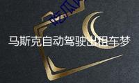 馬斯克自動(dòng)駕駛出租車夢(mèng)遭受實(shí)際檢測(cè)，首秀僅10輛車