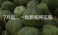 7月起，一批新規(guī)將實(shí)施