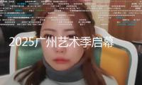 2025廣州藝術(shù)季啟幕，共赴文旅體盛宴